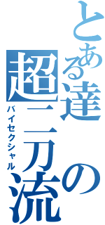 とある達の超二刀流（バイセクシャル）