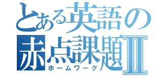 とある英語の赤点課題Ⅱ（ホームワーク）