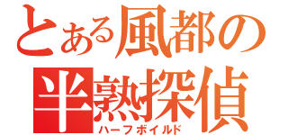 とある風都の半熟探偵（ハーフボイルド）