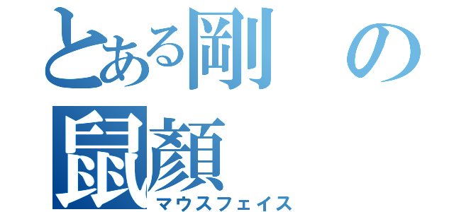 とある剛の鼠顏（マウスフェイス）