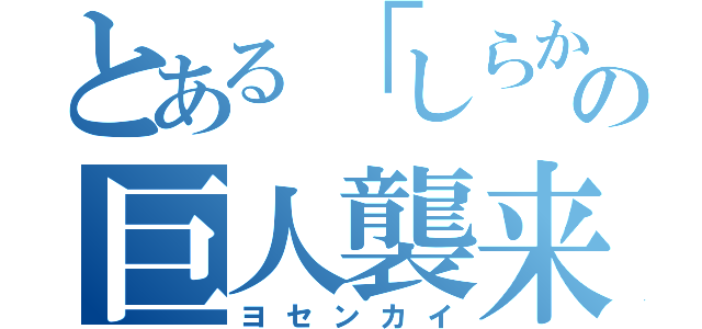 とある「しらかし」の巨人襲来（ヨセンカイ）