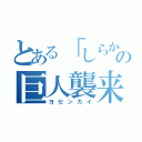 とある「しらかし」の巨人襲来（ヨセンカイ）