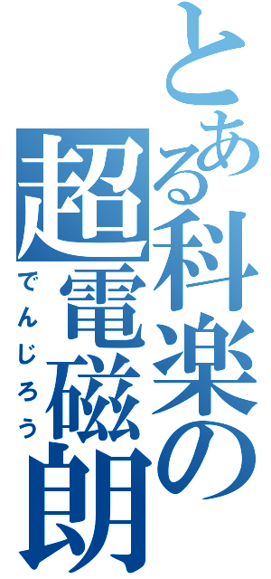 とある科楽の超電磁朗（でんじろう）