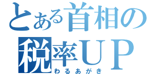 とある首相の税率ＵＰ（わるあがき）