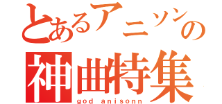 とあるアニソンの神曲特集（ｇｏｄ ａｎｉｓｏｎｎ）