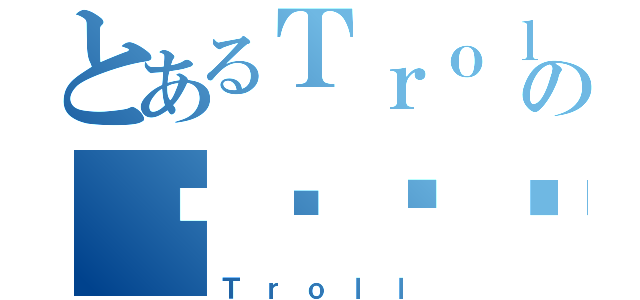 とあるＴｒｏｌｌの금서목록（Ｔｒｏｌｌ）