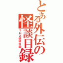 とある外伝の怪談目録（ＴＨＡ怪談外伝）