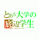 とある大学の底辺学生（２３歳大学２年生、爆誕！）