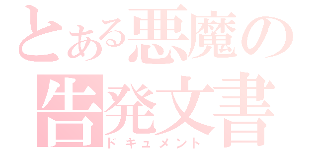 とある悪魔の告発文書（ドキュメント）