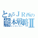 とあるＪＲ西の熊本戦略Ⅱ（シンカンセン）