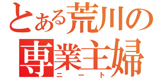 とある荒川の専業主婦（ニート）