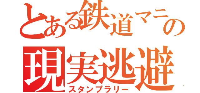 とある鉄道マニアの現実逃避（スタンプラリー）