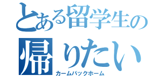 とある留学生の帰りたい（カームバックホーム）