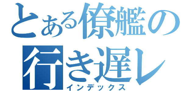 とある僚艦の行き遅レールカン（インデックス）