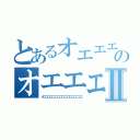 とあるオエエエエエエエエエのオエエエエエエエエエⅡ（オエエエエエエエエエエエエエエエエ）