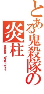 とある鬼殺隊の炎柱（煉獄杏寿郎　「胸を張って生きろ」）