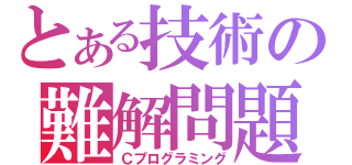 とある技術の難解問題（Ｃプログラミング）