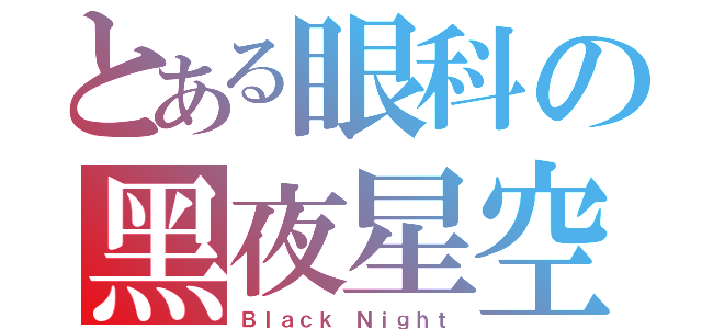 とある眼科の黑夜星空（Ｂｌａｃｋ Ｎｉｇｈｔ）