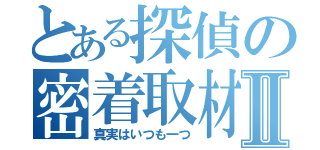 とある探偵の密着取材Ⅱ（真実はいつも一つ）