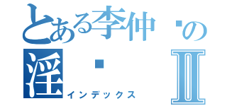 とある李仲辉の淫荡Ⅱ（インデックス）