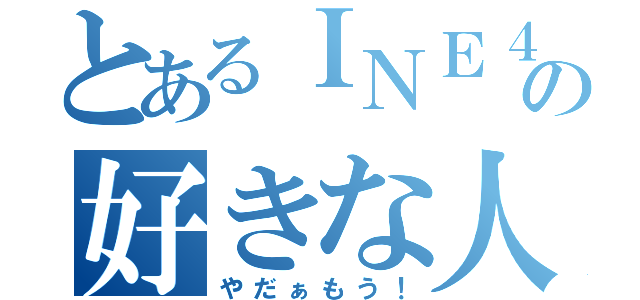 とあるＩＮＥ４８の好きな人（やだぁもう！）