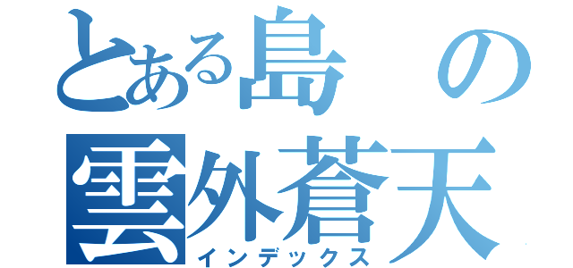 とある島の雲外蒼天（インデックス）