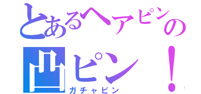 とあるヘアピン　の凸ピン！（ガチャピン　）