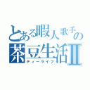 とある暇人歌手の茶豆生活Ⅱ（ティーライフ）