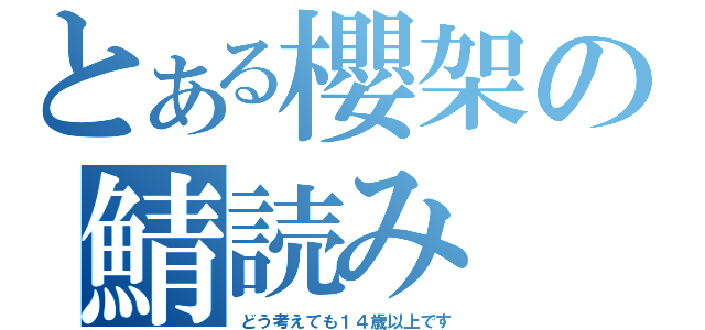 とある櫻架の鯖読み（どう考えても１４歳以上です）