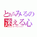 とあるみるの迷える心（ユーマｏｒショー）