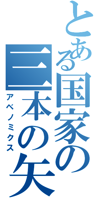 とある国家の三本の矢（アベノミクス）