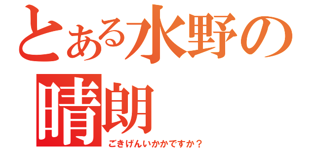 とある水野の晴朗（ごきげんいかかですか？）