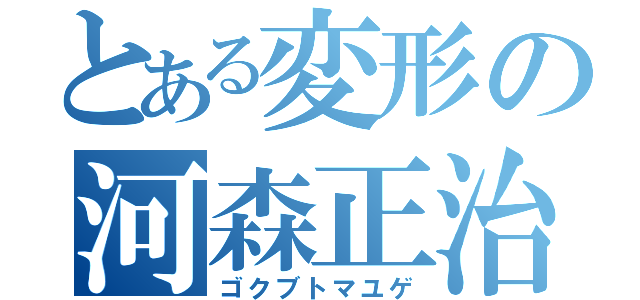 とある変形の河森正治（ゴクブトマユゲ）