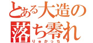 とある大造の落ち零れ（りゅかっち）