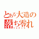 とある大造の落ち零れ（りゅかっち）