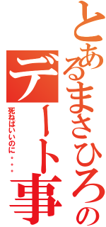 とあるまさひろのデート事情Ⅱ（死ねばいいのに。。。）