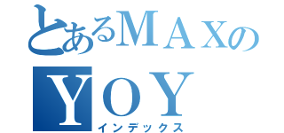 とあるＭＡＸのＹＯＹ（インデックス）