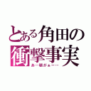 とある角田の衝撃事実（あ…顎がぁー…）