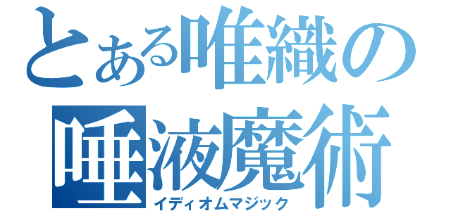 とある唯織の唾液魔術（イディオムマジック）