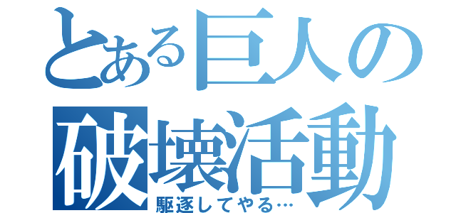 とある巨人の破壊活動（駆逐してやる…）