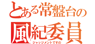 とある常盤台の風紀委員（ジャッジメントですの）