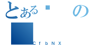 とあるڂの（ＣｆｂＮＸ）