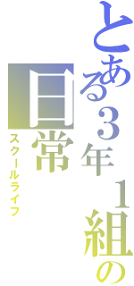 とある３年１組の日常（スクールライフ）