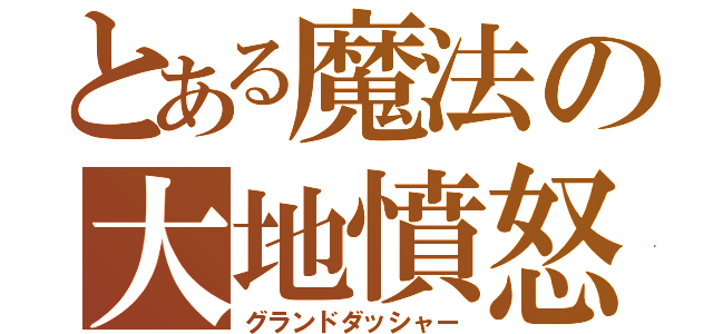 とある魔法の大地憤怒（グランドダッシャー）