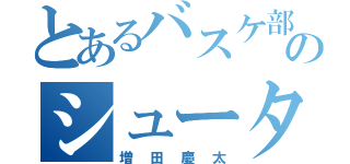 とあるバスケ部のシューター（増田慶太）