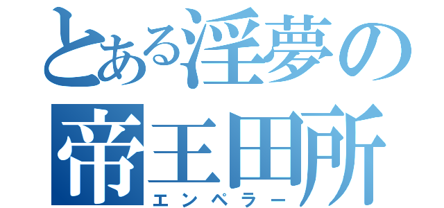 とある淫夢の帝王田所（エンペラー）