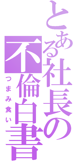 とある社長の不倫白書（つまみ食い）