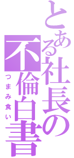 とある社長の不倫白書（つまみ食い）