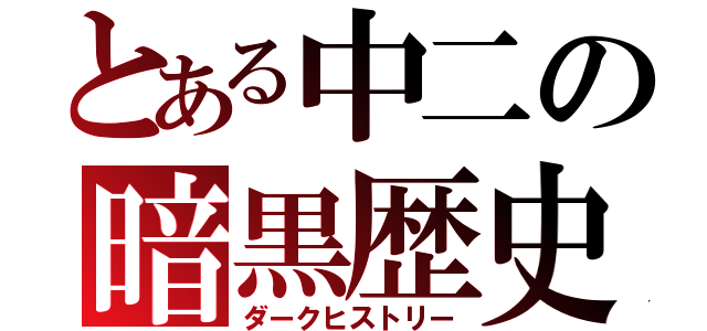 とある中二の暗黒歴史（ダークヒストリー）