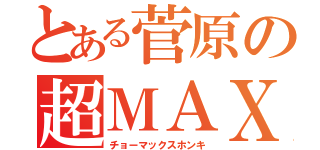 とある菅原の超ＭＡＸ本気（チョーマックスホンキ）